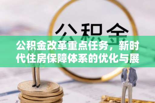 兴文公积金改革重点任务，新时代住房保障体系的优化与展望