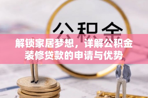 兴文解锁家居梦想，详解公积金装修贷款的申请与优势