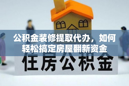 兴文公积金装修提取代办，如何轻松搞定房屋翻新资金