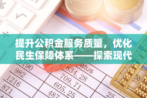 兴文提升公积金服务质量，优化民生保障体系——探索现代城市居民福利新方向