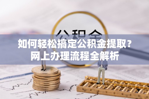 兴文如何轻松搞定公积金提取？网上办理流程全解析