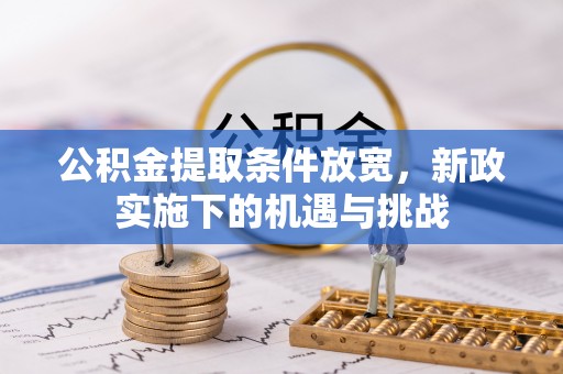 兴文公积金提取条件放宽，新政实施下的机遇与挑战