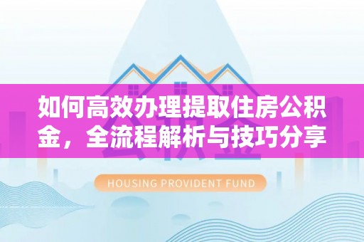 兴文如何高效办理提取住房公积金，全流程解析与技巧分享