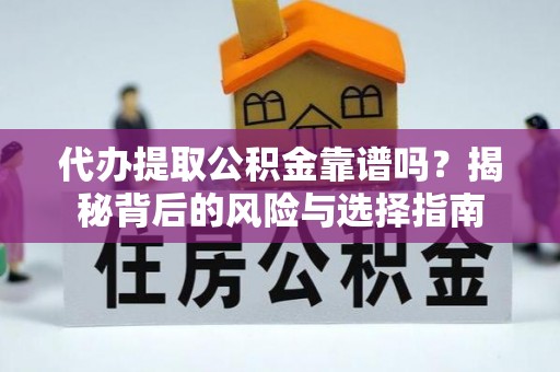 兴文代办提取公积金靠谱吗？揭秘背后的风险与选择指南
