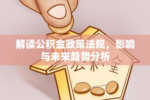 兴文解读公积金政策法规，影响与未来趋势分析