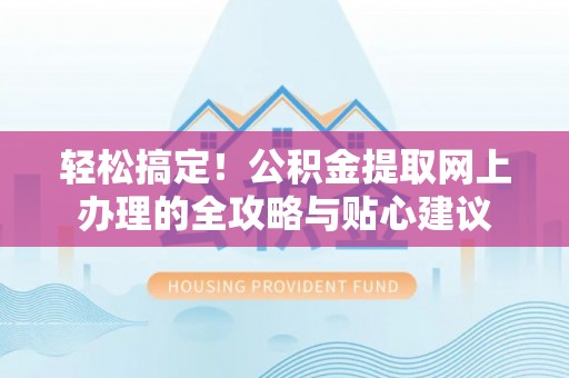 兴文轻松搞定！公积金提取网上办理的全攻略与贴心建议