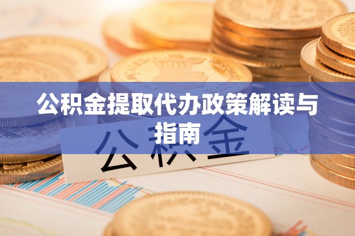 兴文公积金提取代办政策解读与指南