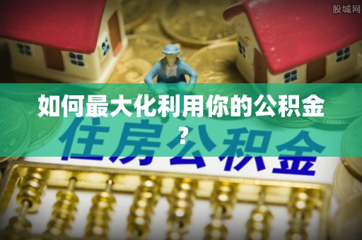 兴文如何最大化利用你的公积金？