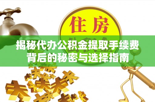 兴文揭秘代办公积金提取手续费背后的秘密与选择指南
