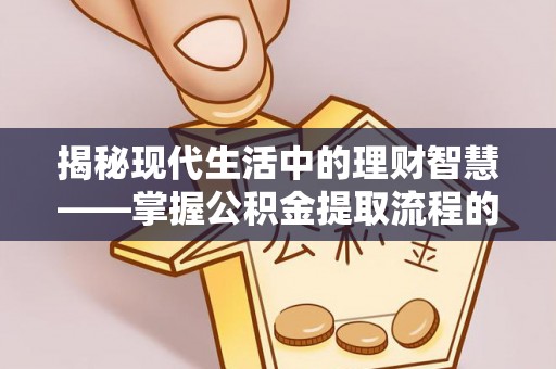 兴文揭秘现代生活中的理财智慧——掌握公积金提取流程的必备指南