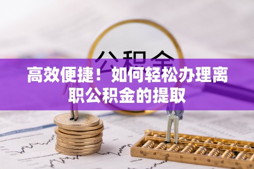 兴文高效便捷！如何轻松办理离职公积金的提取