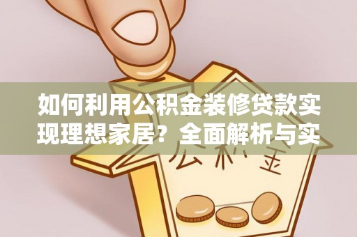 兴文如何利用公积金装修贷款实现理想家居？全面解析与实用建议