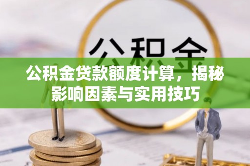 兴文公积金贷款额度计算，揭秘影响因素与实用技巧