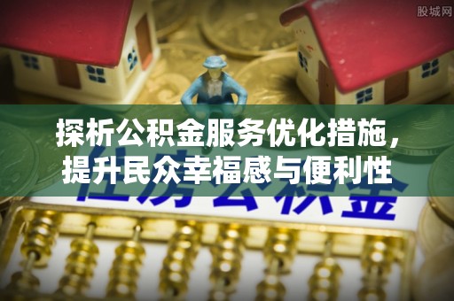 兴文探析公积金服务优化措施，提升民众幸福感与便利性