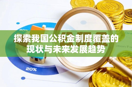 兴文探索我国公积金制度覆盖的现状与未来发展趋势