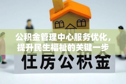 兴文公积金管理中心服务优化，提升民生福祉的关键一步