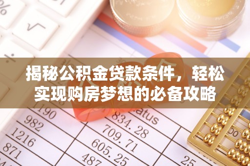 兴文揭秘公积金贷款条件，轻松实现购房梦想的必备攻略