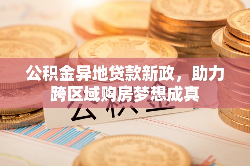 兴文公积金异地贷款新政，助力跨区域购房梦想成真