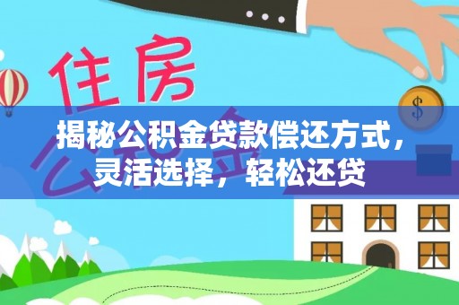 兴文揭秘公积金贷款偿还方式，灵活选择，轻松还贷