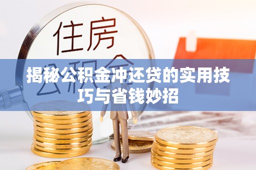兴文揭秘公积金冲还贷的实用技巧与省钱妙招