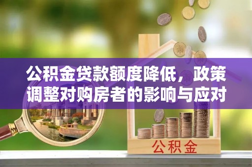 兴文公积金贷款额度降低，政策调整对购房者的影响与应对策略