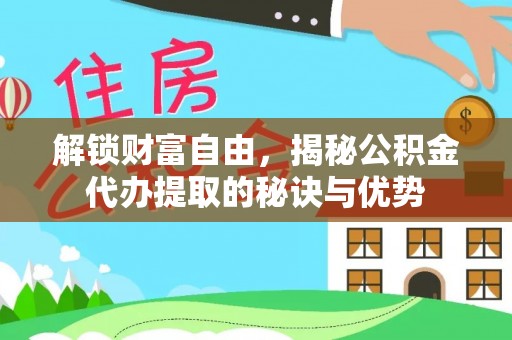 兴文解锁财富自由，揭秘公积金代办提取的秘诀与优势