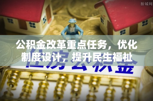 兴文公积金改革重点任务，优化制度设计，提升民生福祉
