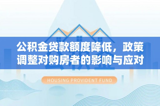 兴文公积金贷款额度降低，政策调整对购房者的影响与应对策略