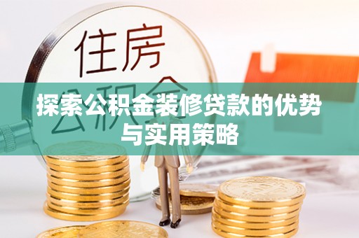 兴文探索公积金装修贷款的优势与实用策略