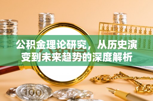 兴文公积金理论研究，从历史演变到未来趋势的深度解析