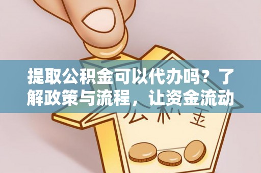 兴文提取公积金可以代办吗？了解政策与流程，让资金流动更轻松