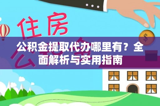 兴文公积金提取代办哪里有？全面解析与实用指南