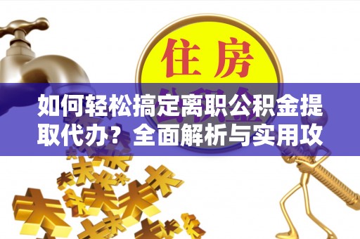 兴文如何轻松搞定离职公积金提取代办？全面解析与实用攻略