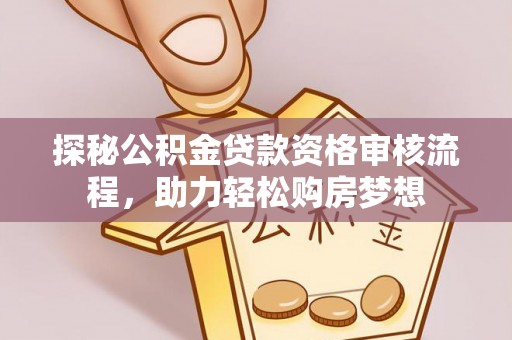 兴文探秘公积金贷款资格审核流程，助力轻松购房梦想