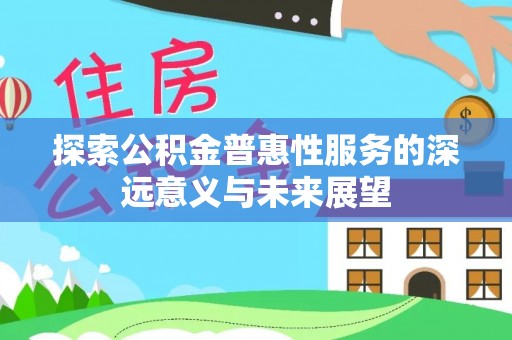 兴文探索公积金普惠性服务的深远意义与未来展望