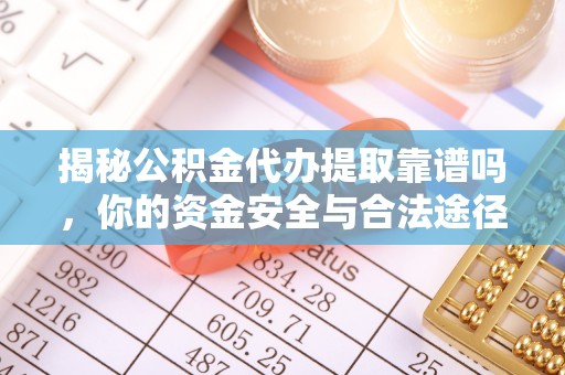 兴文揭秘公积金代办提取靠谱吗，你的资金安全与合法途径全解析