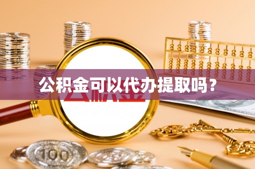 兴文公积金可以代办提取吗？