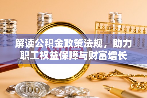 兴文解读公积金政策法规，助力职工权益保障与财富增长
