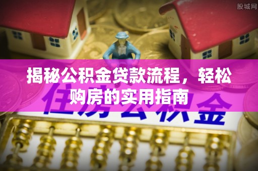 兴文揭秘公积金贷款流程，轻松购房的实用指南