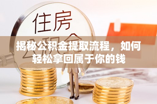 兴文揭秘公积金提取流程，如何轻松拿回属于你的钱