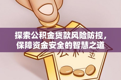 兴文探索公积金贷款风险防控，保障资金安全的智慧之道