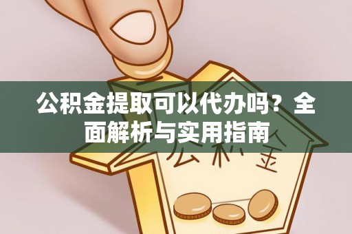 兴文公积金提取可以代办吗？全面解析与实用指南