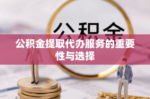 兴文公积金提取代办服务的重要性与选择