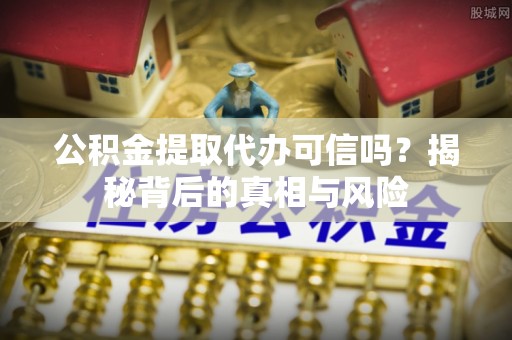兴文公积金提取代办可信吗？揭秘背后的真相与风险