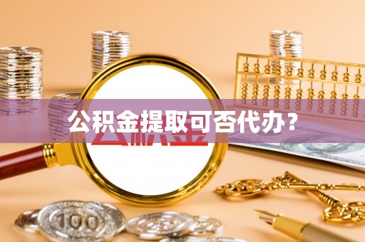 兴文公积金提取可否代办？