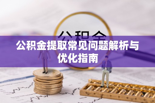 兴文公积金提取常见问题解析与优化指南
