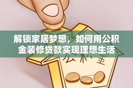 兴文解锁家居梦想，如何用公积金装修贷款实现理想生活