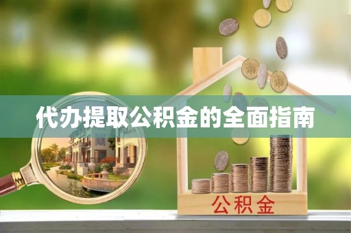 兴文代办提取公积金的全面指南