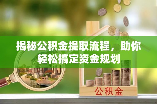 兴文揭秘公积金提取流程，助你轻松搞定资金规划