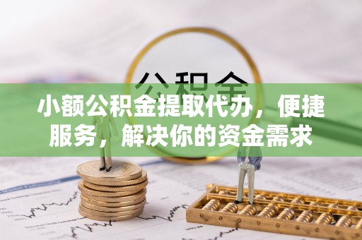 兴文小额公积金提取代办，便捷服务，解决你的资金需求